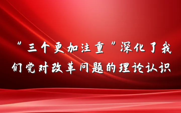 ＂三个更加注重＂深化了我们党对改革问题的理论认识