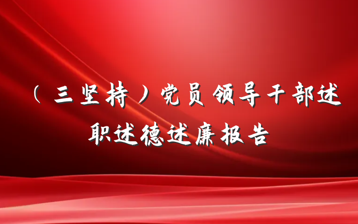 （三坚持）党员领导干部述职述德述廉报告