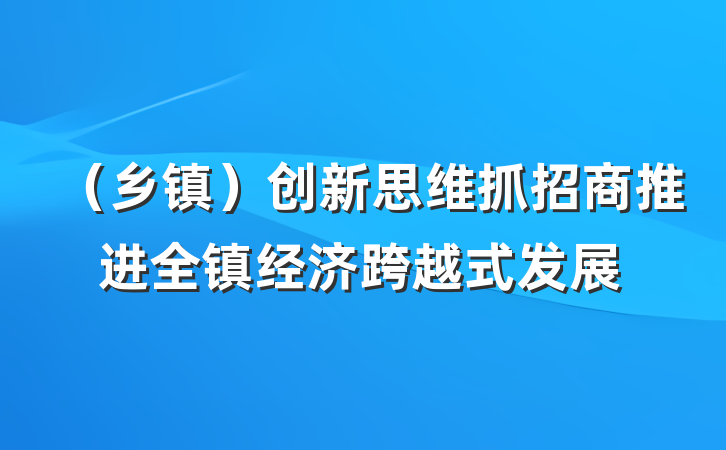 （乡镇）创新思维抓招商推进全镇经济跨越式发展