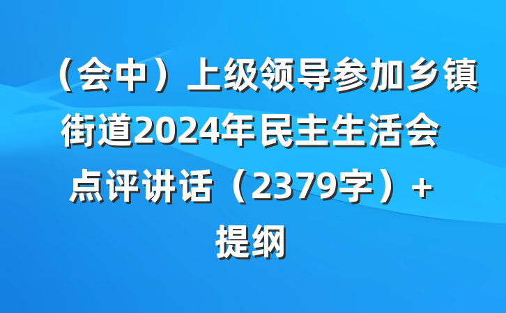 （会中）上级领导参加乡镇街道2024年民主生活会点评讲话（2379字） 提纲