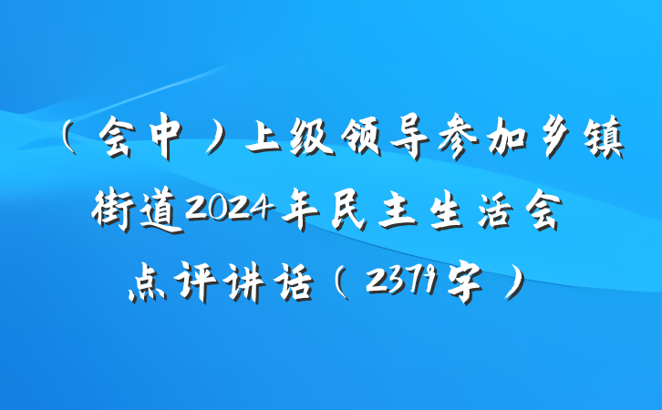 （会中）上级领导参加乡镇街道2024年民主生活会点评讲话（2379字）