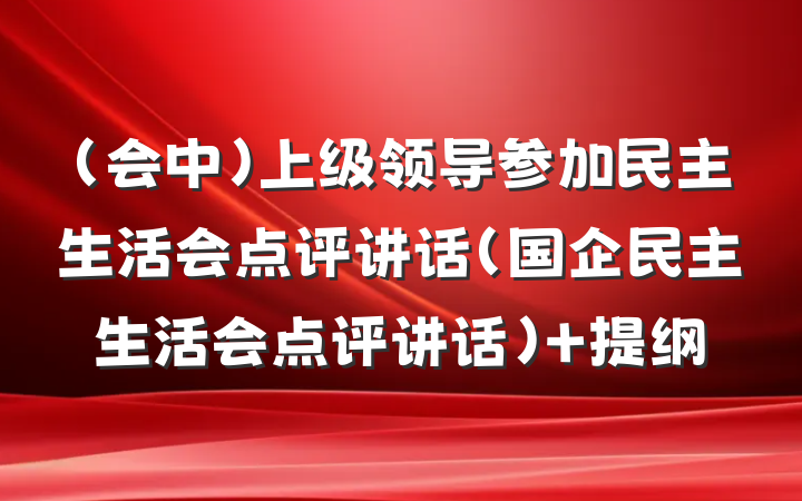 （会中）上级领导参加民主生活会点评讲话（国企民主生活会点评讲话） 提纲