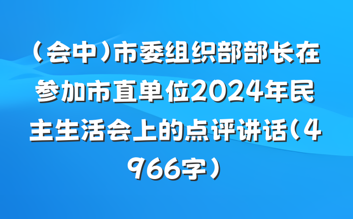 （会中）市委组织部部长在参加市直单位2024年民主生活会上的点评讲话（4966字）