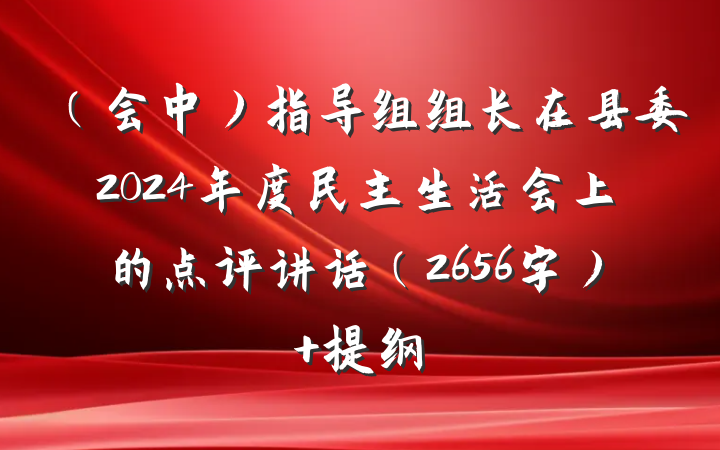 （会中）指导组组长在县委2024年度民主生活会上的点评讲话（2656字） 提纲