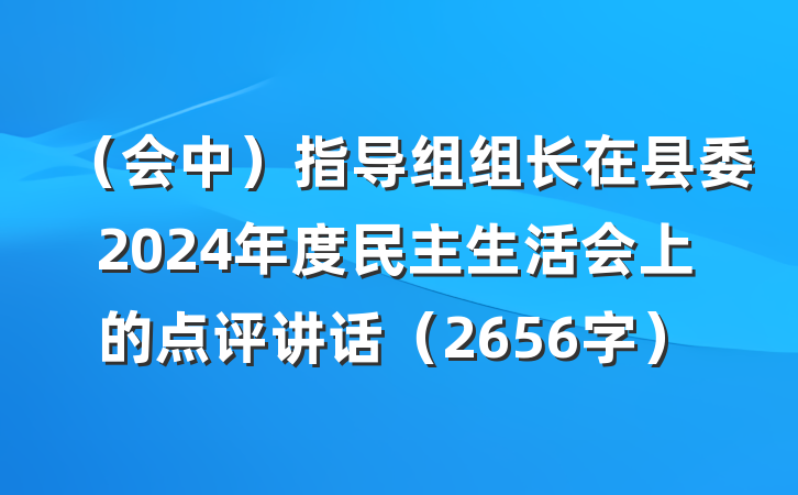 （会中）指导组组长在县委2024年度民主生活会上的点评讲话（2656字）