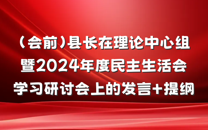 （会前）县长在理论中心组暨2024年度民主生活会学习研讨会上的发言 提纲