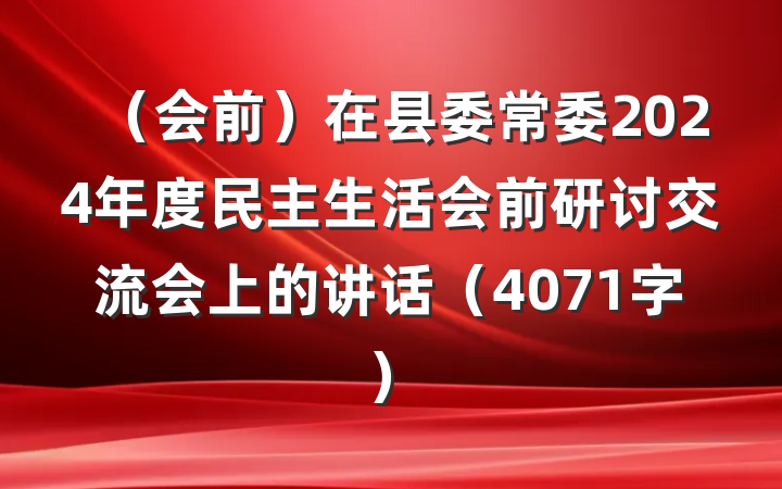 （会前）在县委常委2024年度民主生活会前研讨交流会上的讲话（4071字）