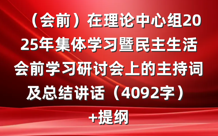 （会前）在理论中心组2025年集体学习暨民主生活会前学习研讨会上的主持词及总结讲话（4092字） 提纲