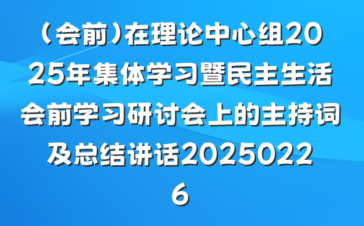 (会前)在理论中心组2025年集体学习暨民主生活会前学习研讨会上的主持词及总结讲话20250226
