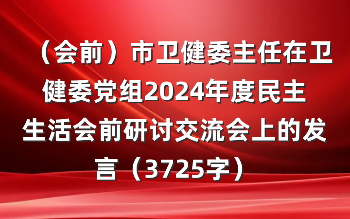 （会前）市卫健委主任在卫健委党组2024年度民主生活会前研讨交流会上的发言（3725字）