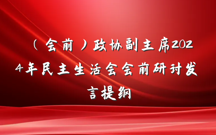 （会前）政协副主席2024年民主生活会会前研讨发言提纲