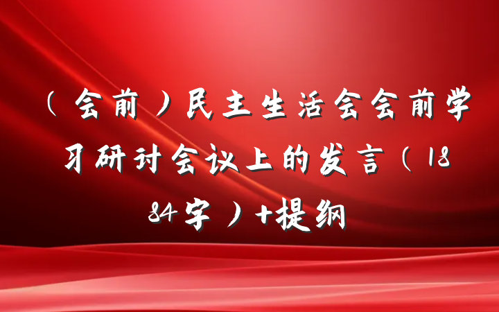 （会前）民主生活会会前学习研讨会议上的发言（1884字） 提纲