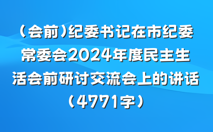 （会前）纪委书记在市纪委常委会2024年度民主生活会前研讨交流会上的讲话（4771字）