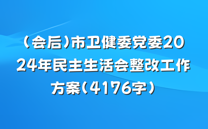（会后）市卫健委党委2024年民主生活会整改工作方案（4176字）