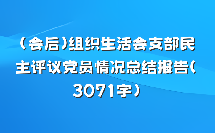 (会后)组织生活会支部民主评议党员情况总结报告(3071字)