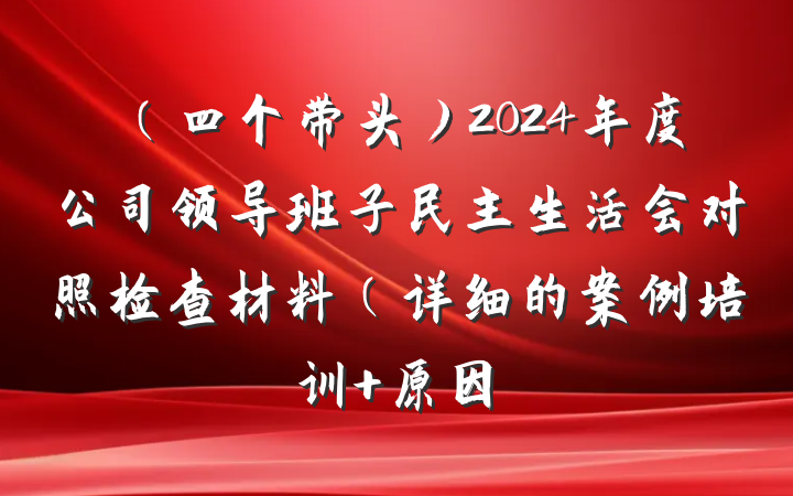 (四个带头)2024年度公司领导班子民主生活会对照检查材料(详细的案例培训+原因