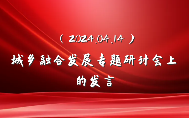 （2024.04.14）城乡融合发展专题研讨会上的发言