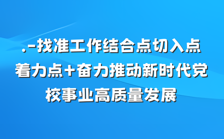 .-找准工作结合点切入点着力点 奋力推动新时代党校事业高质量发展