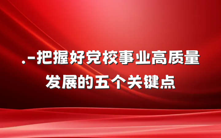 .-把握好党校事业高质量发展的五个关键点