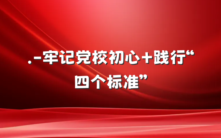 .-牢记党校初心 践行“四个标准”