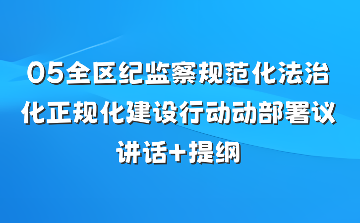 05全区纪监察规范化法治化正规化建设行动动部署议讲话 提纲