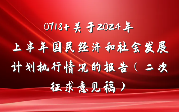 0718 关于2024年上半年国民经济和社会发展计划执行情况的报告（二次征求意见稿）