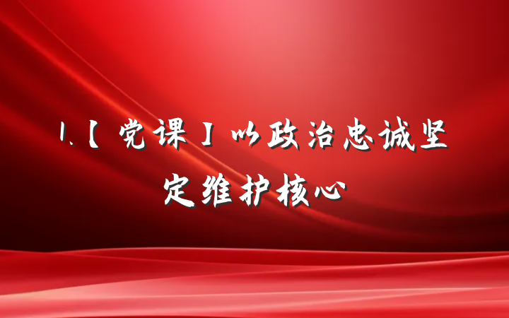 1.【党课】以政治忠诚坚定维护核心