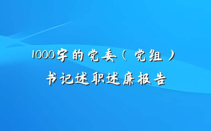 1000字的党委（党组）书记述职述廉报告