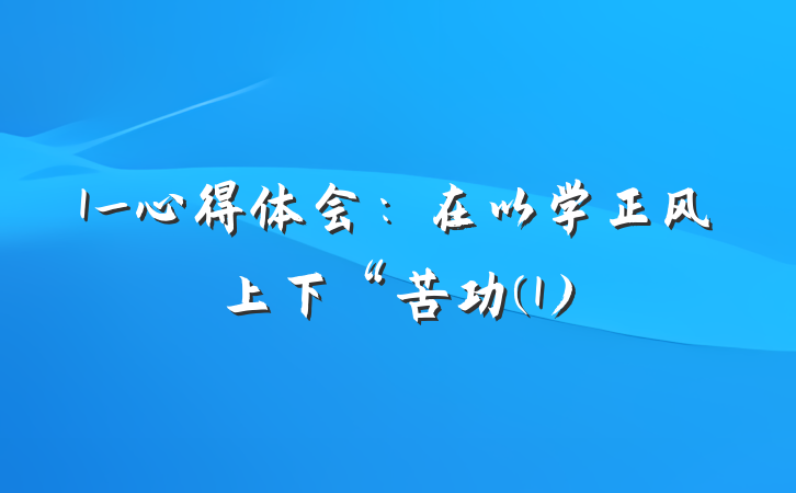 1_心得体会：在以学正风上下“苦功(1)