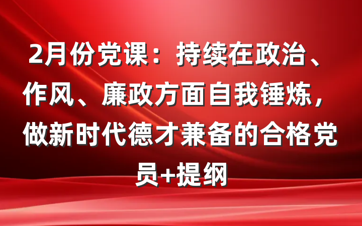 2月份党课：持续在政治、作风、廉政方面自我锤炼，做新时代德才兼备的合格党员 提纲