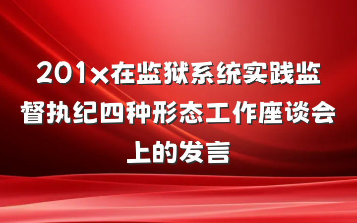 201x在监狱系统实践监督执纪四种形态工作座谈会上的发言