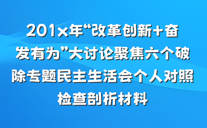 201x年“改革创新 奋发有为”大讨论聚焦六个破除专题民主生活会个人对照检查剖析材料