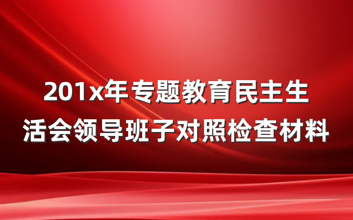 201x年专题教育民主生活会领导班子对照检查材料