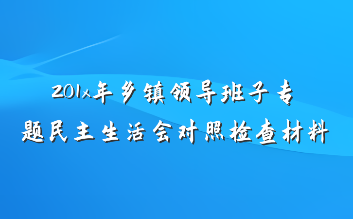 201x年乡镇领导班子专题民主生活会对照检查材料