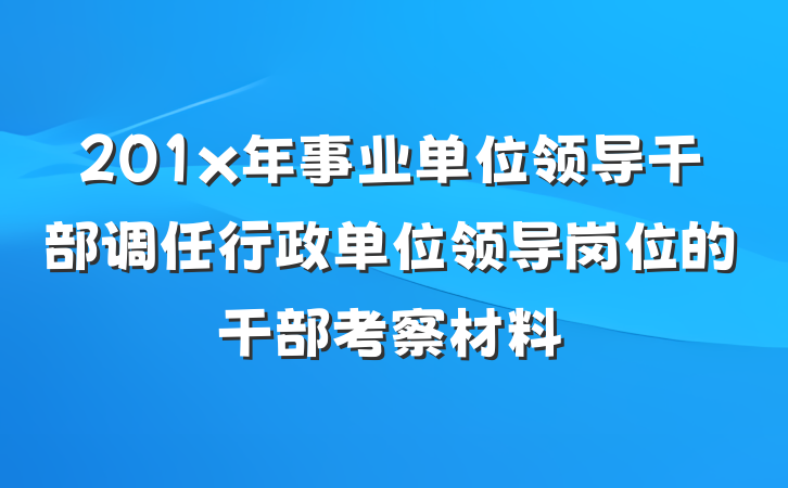 201x年事业单位领导干部调任行政单位领导岗位的干部考察材料