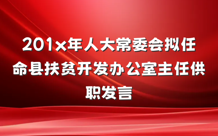 201x年人大常委会拟任命县扶贫开发办公室主任供职发言