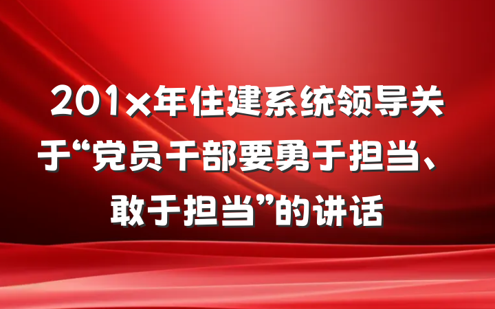 201x年住建系统领导关于“党员干部要勇于担当、敢于担当”的讲话