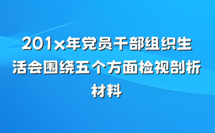 201x年党员干部组织生活会围绕五个方面检视剖析材料
