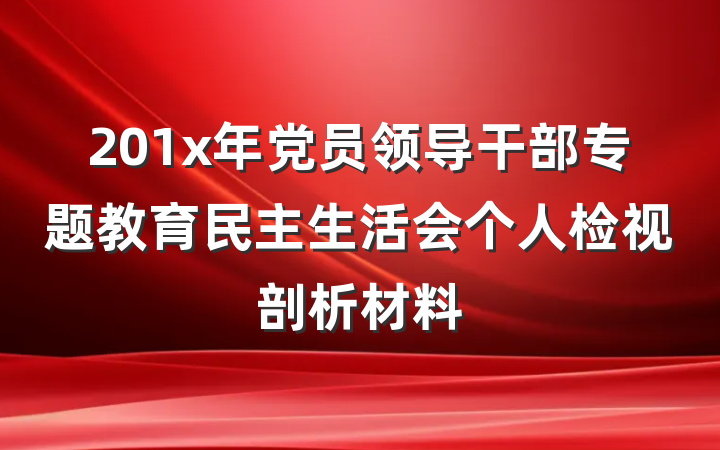 201x年党员领导干部专题教育民主生活会个人检视剖析材料