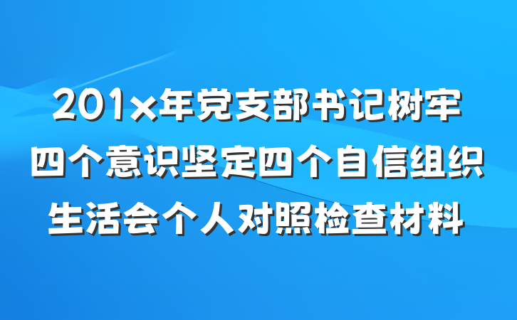 201x年党支部书记树牢四个意识坚定四个自信组织生活会个人对照检查材料