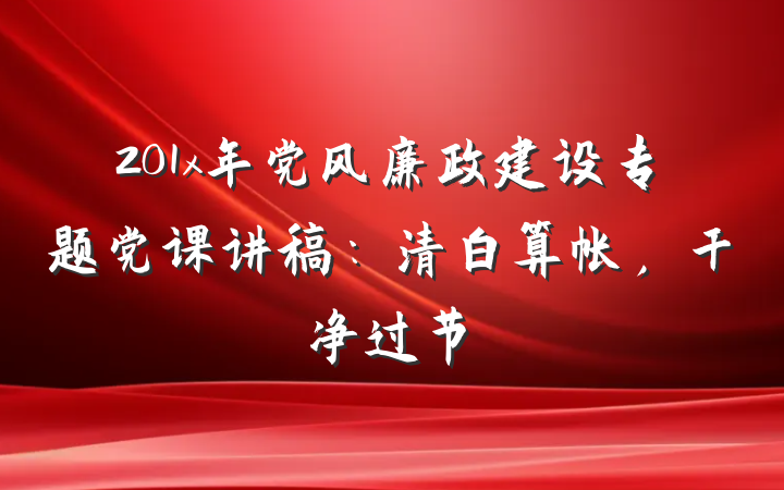 201x年党风廉政建设专题党课讲稿：清白算帐，干净过节