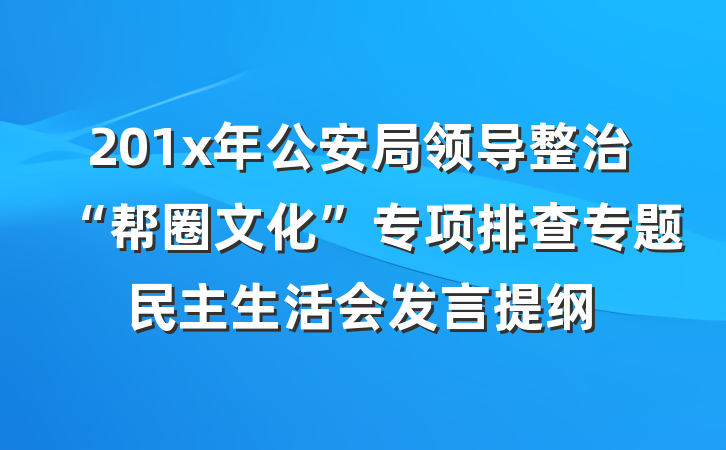 201x年公安局领导整治“帮圈文化”专项排查专题民主生活会发言提纲
