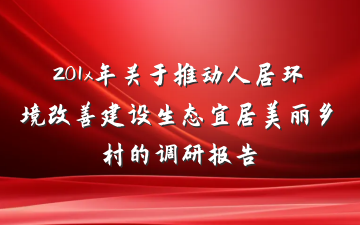 201x年关于推动人居环境改善建设生态宜居美丽乡村的调研报告