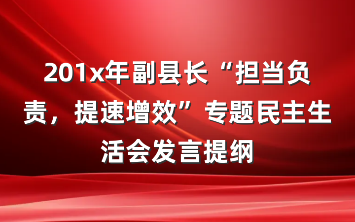 201x年副县长“担当负责，提速增效”专题民主生活会发言提纲