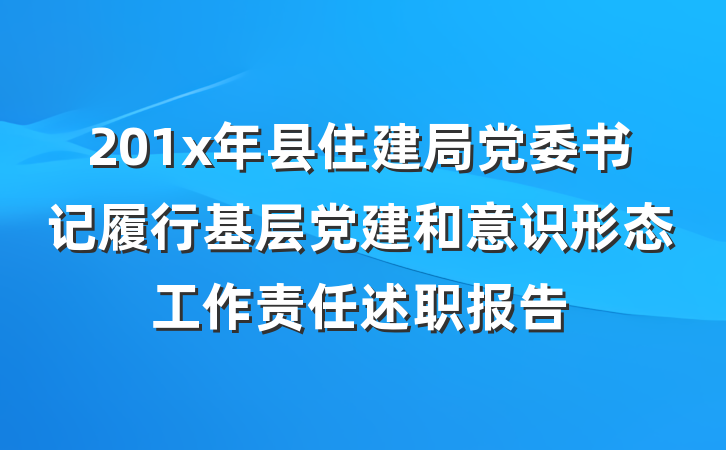 201x年县住建局党委书记履行基层党建和意识形态工作责任述职报告