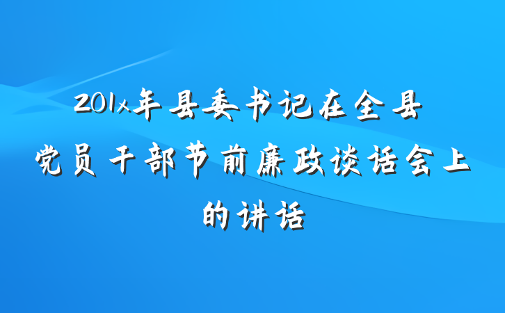 201x年县委书记在全县党员干部节前廉政谈话会上的讲话