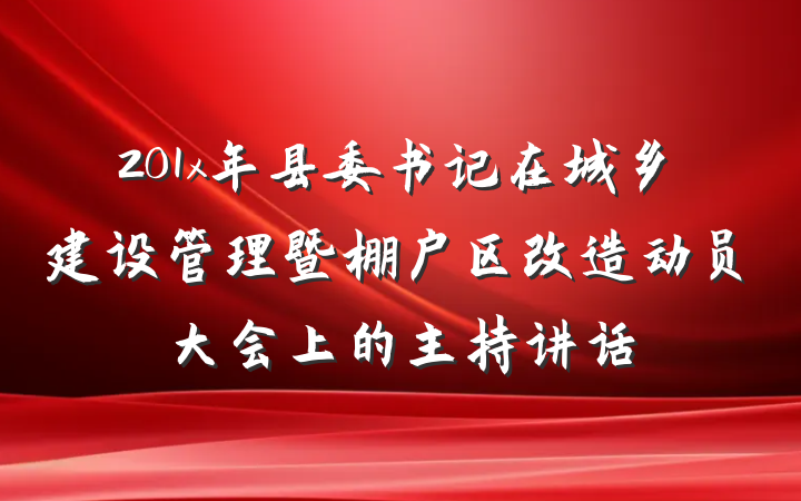 201x年县委书记在城乡建设管理暨棚户区改造动员大会上的主持讲话