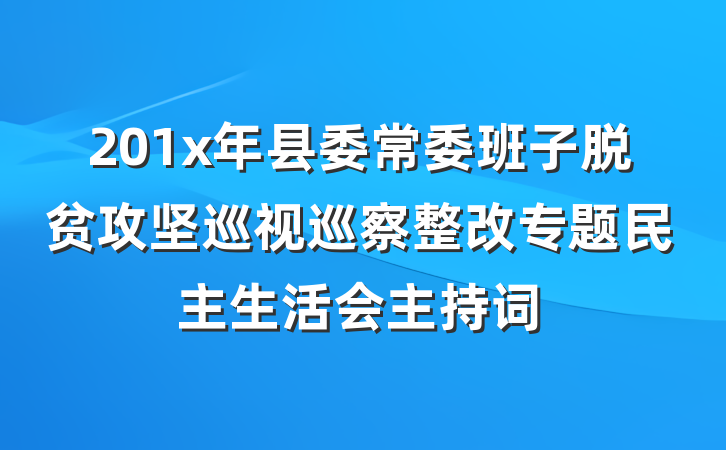 201x年县委常委班子脱贫攻坚巡视巡察整改专题民主生活会主持词