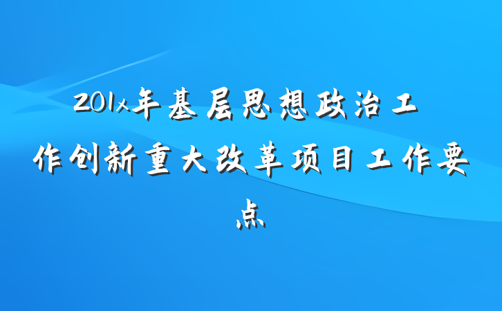 201x年基层思想政治工作创新重大改革项目工作要点