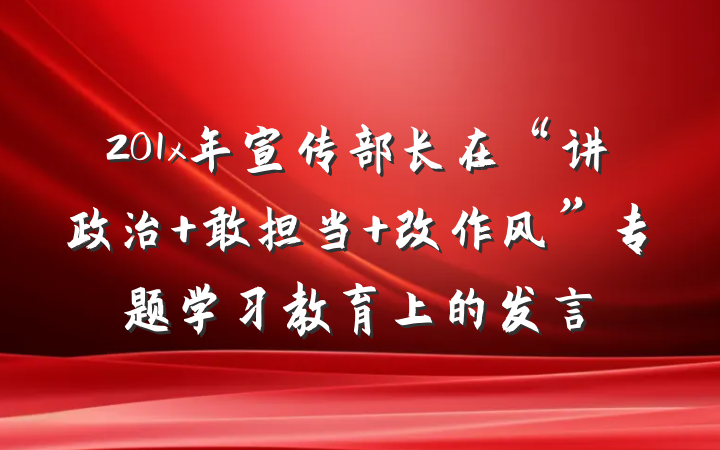 201x年宣传部长在“讲政治 敢担当 改作风”专题学习教育上的发言